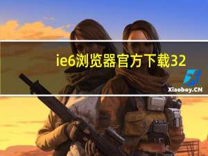 ie6浏览器官方下载32（ie6浏览器官方下载6）