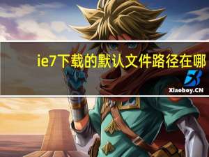 ie7下载的默认文件路径在哪（ie7下载）
