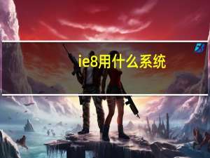 ie8用什么系统（ie8好用吗）
