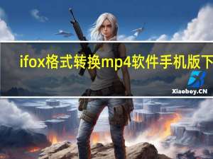 ifox格式转换mp4软件手机版下载（ifox格式转换）