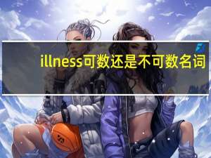 illness可数还是不可数名词（illness可数）