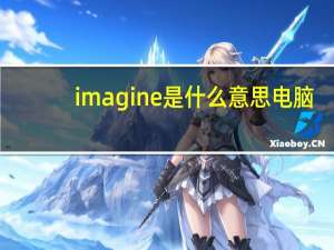imagine是什么意思电脑（imagine是什么意思）
