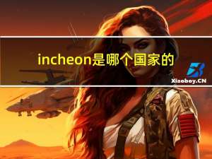 incheon是哪个国家的（incheon）