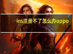 ins注册不了怎么办oppo（ins注册不了怎么办）