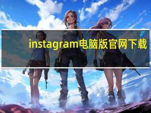 instagram电脑版官网下载（instagram有电脑版的吗）