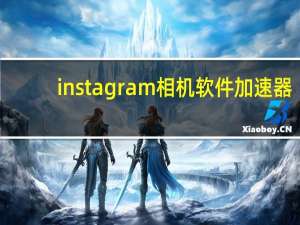 instagram相机软件加速器（instagram相机）