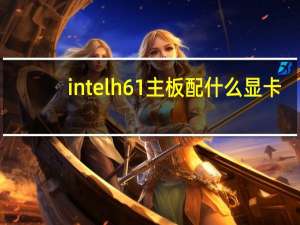 intelh61主板配什么显卡（intelh61主板配cpu）