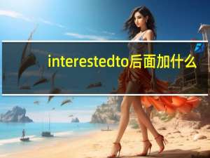 interested to后面加什么