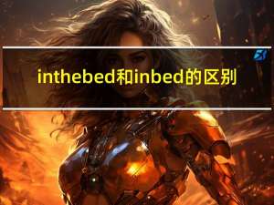 in the bed和in bed的区别（in bed和in the bed的区别）