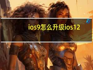 ios9怎么升级ios12（ios9怎么降级）