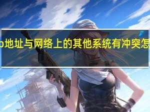 ip地址与网络上的其他系统有冲突怎么设置（ip地址与网络上的其他系统有冲突）