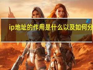 ip地址的作用是什么以及如何分类（IP地址的作用是什么）