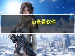 ip查看软件（ip查看）