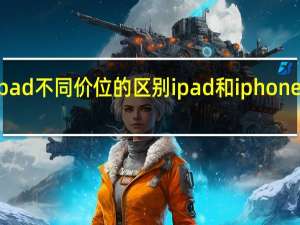 ipad不同价位的区别 ipad和iphone的区别