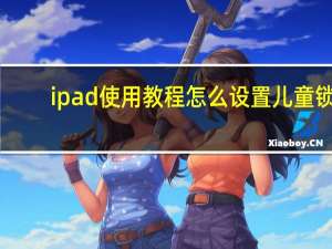 ipad使用教程怎么设置儿童锁（ipad使用教程）