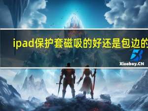 ipad保护套磁吸的好还是包边的好（ipad保护套）