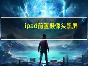 ipad前置摄像头黑屏