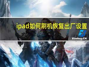 ipad如何刷机恢复出厂设置（ipad如何刷机恢复出厂设置）