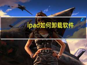 ipad如何卸载软件（ipad怎么卸载软件）