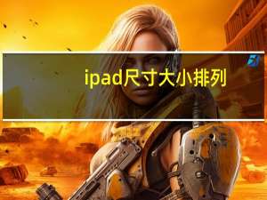 ipad尺寸大小排列（ipad尺寸大小）