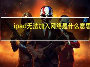 ipad无法加入网络是什么意思（ipad无法加入网络）