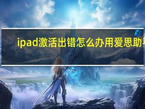 ipad激活出错怎么办用爱思助手（ipad激活出错）