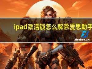 ipad激活锁怎么解除爱思助手（ipad激活锁怎么解除）