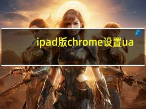 ipad版chrome设置ua