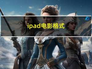 ipad电影格式（ipad里面看电影需要什么格式）