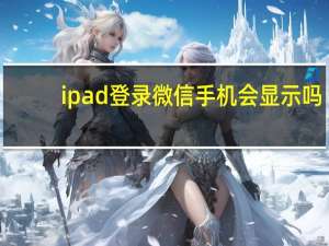 ipad登录微信手机会显示吗（ipad能用微信吗）