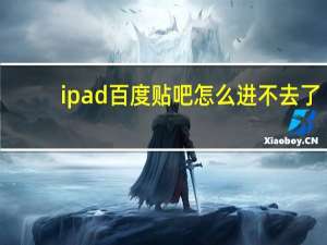 ipad百度贴吧怎么进不去了（百度贴吧进不去）