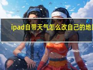 ipad自带天气怎么改自己的地区（ipad自带天气软件没了）