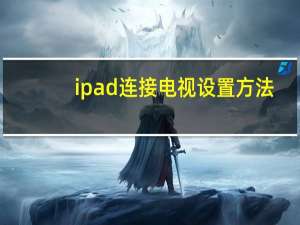 ipad连接电视设置方法（ipad连接电视）