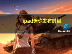ipad 迷你发布时间（ipadmini发布时间）