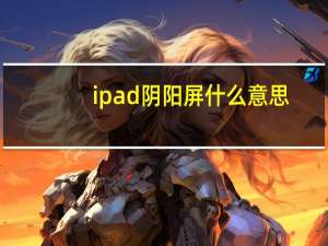ipad阴阳屏什么意思（ipad阴阳屏）
