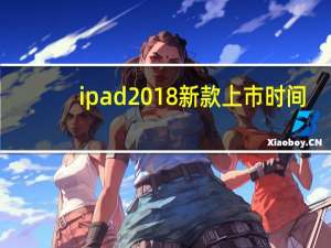 ipad2018新款上市时间（ipad2018新款）