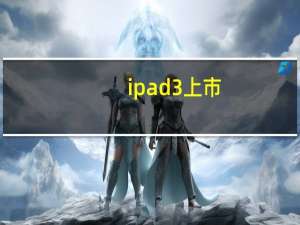 ipad3 上市（ipad3发布时间）