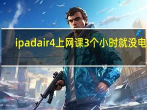ipad air4上网课3个小时就没电了（ipad air4上市时间）