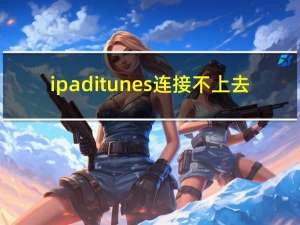 ipaditunes连接不上去（ipad连接不上itunes）