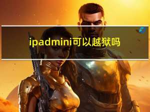 ipad mini 可以越狱吗（ipadmini 越狱）