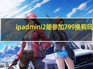 ipadmini2能参加799换购吗（ipadmini2）