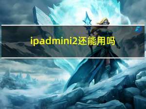 ipadmini2还能用吗（ipad迷你2）