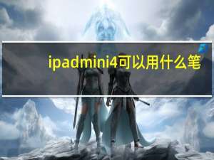 ipadmini4可以用什么笔（ipadmini4可以用什么笔）