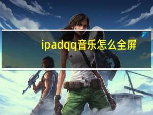 ipad qq音乐怎么全屏（ipad qq）