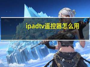 ipad tv遥控器怎么用（ipad tv）