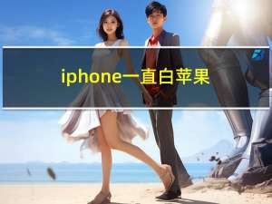 iphone一直白苹果（iphone一直白苹果）