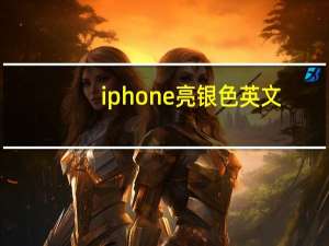 iphone亮银色英文（银色英文）