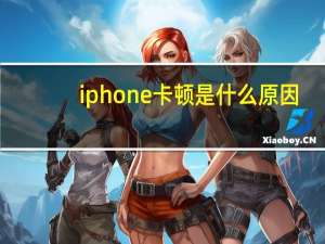 iphone卡顿是什么原因