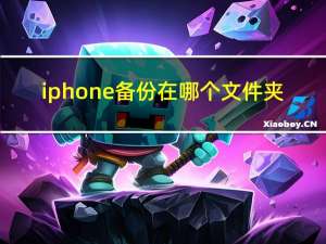 iphone备份在哪个文件夹（iphone备份在哪）