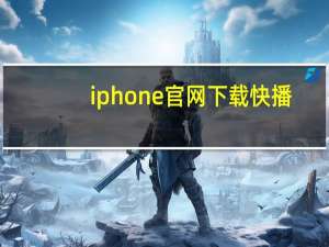 iphone官网下载快播（手机快播官网）
